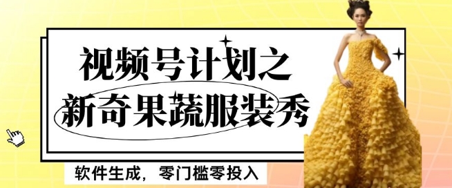 最新项目视频号计划：新奇果蔬服装秀，软件生成，零门槛月入5000+【揭秘】-网赚项目资源库
