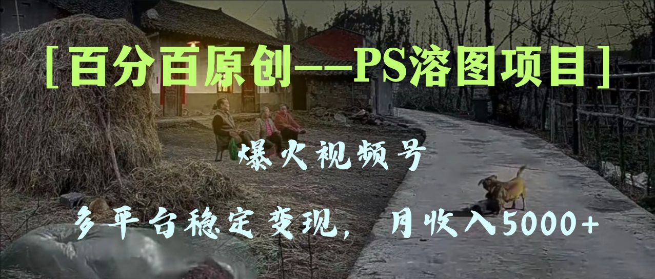 揭秘：5000+平台稳定变现的PS溶图项目，手把手教你百分百原创视频号爆火技巧-网赚项目资源库