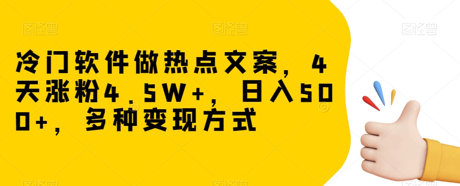 揭秘:4天涨粉4.5W+,冷门软件日入500+的热点文案变现技巧-网赚项目资源库