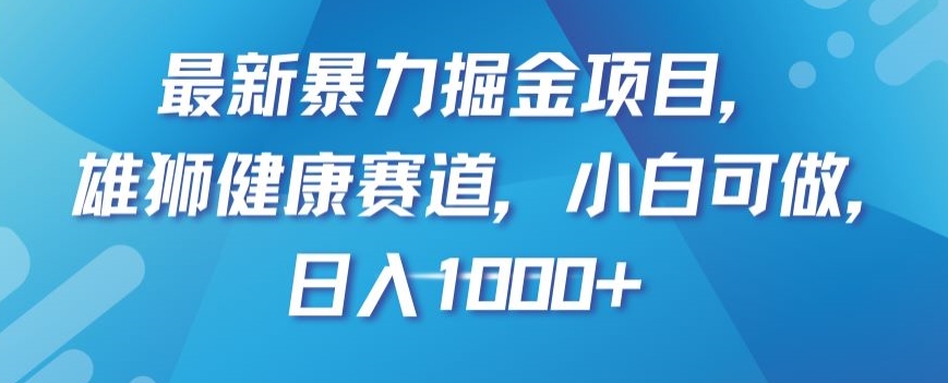 最新暴力掘金项目：雄狮健康赛道，小白可做，日入1000+【揭秘】-网赚项目资源库