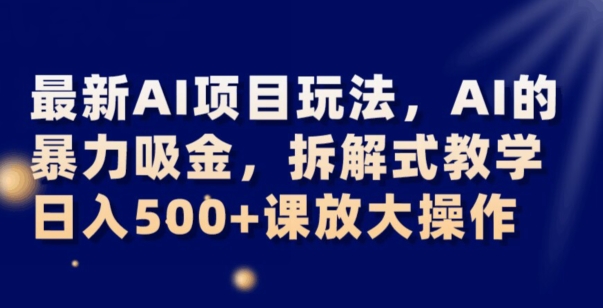 揭秘最新AI项目:日入500+,拆解式教学暴力吸金-网赚项目资源库