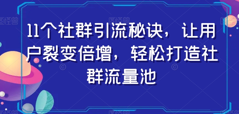 11个社群引流技巧，助力用户裂变增长，打造高效流量池-网赚项目资源库