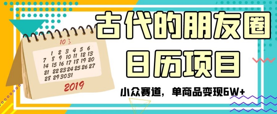 古代朋友圈日历项目：小众市场，单商品月入6万+【揭秘】-网赚项目资源库