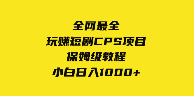 全网最全短剧CPS项目教程，小白日入1000+-网赚项目资源库