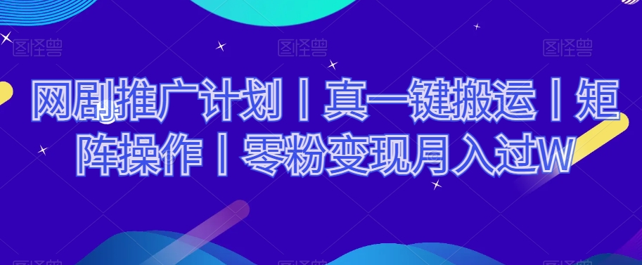 网剧推广计划：一键搬运、矩阵操作，零粉丝月入过万-网赚项目资源库