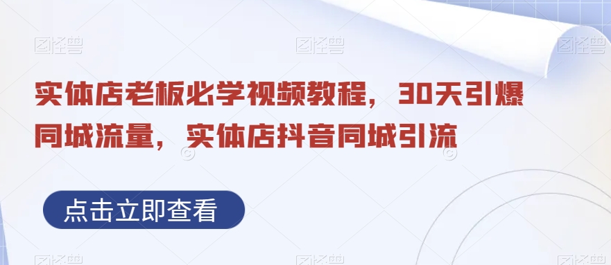 实体店老板必看：30天同城流量引爆教程，抖音同城引流技巧-网赚项目资源库
