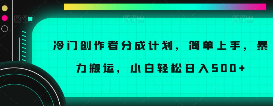 冷门创作者分成计划:简单上手,暴力搬运,小白轻松日入500+【揭秘】-网赚项目资源库