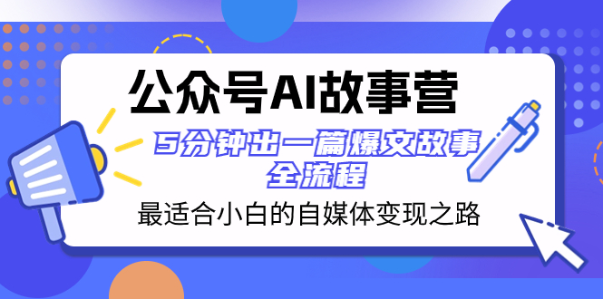 AI故事营：自媒体新手的变现指南，5分钟打造爆款文章-网赚项目资源库
