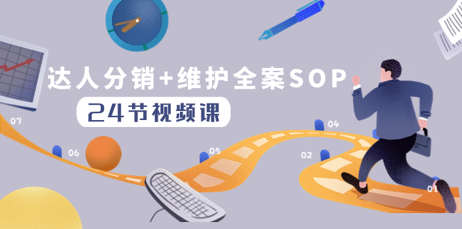 达人分销与维护全案SOP实操运营课程：24节课程，快速提升达人分发和达人维护能力-网赚项目资源库