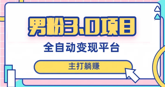 男粉3.0项目，日入1000+！全自动获客渠道，新手小白也能轻松操作！-网赚项目资源库