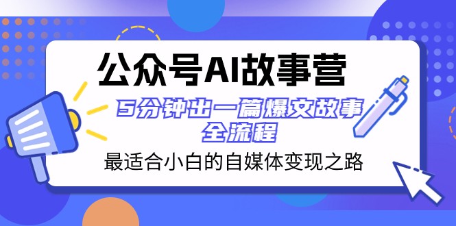 AI故事营：小白自媒体变现指南，5分钟打造爆款文章-网赚项目资源库