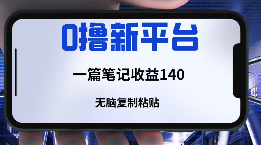 新平台收益攻略：简单复制粘贴，三分钟生成一篇笔记，收益高达140元-网赚项目资源库