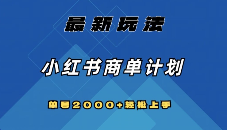 小红书商单计划最新玩法揭秘：全网首发，单号2000+可扩大可复制-网赚项目资源库