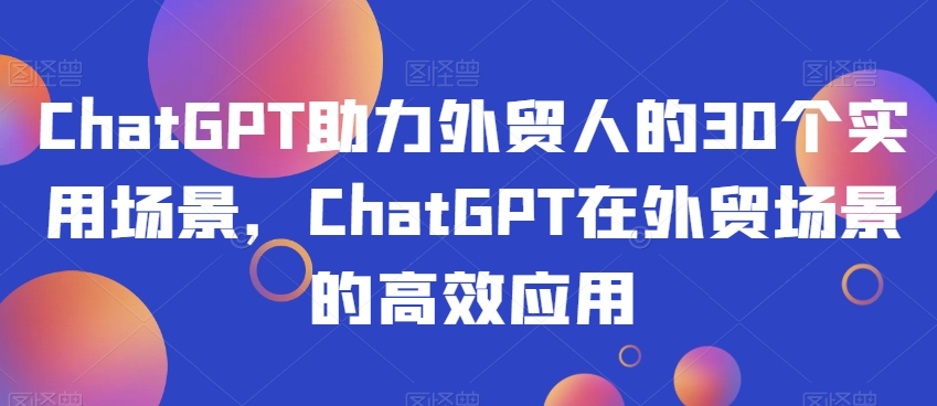 ChatGPT助力外贸人高效应用30场景-网赚项目资源库