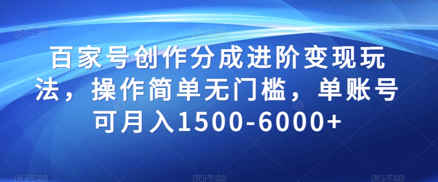 百家号创作变现技巧:单账号月入1500-6000+【揭秘】-网赚项目资源库