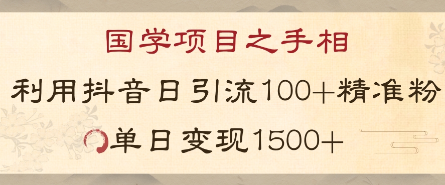国学项目新策略：抖音引流，日增100精准粉丝，单日变现1500元【揭秘】-网赚项目资源库