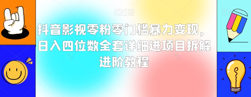 抖音影视变现教程：零粉丝、零门槛，日赚四位数的全套操作指南【揭秘】-网赚项目资源库