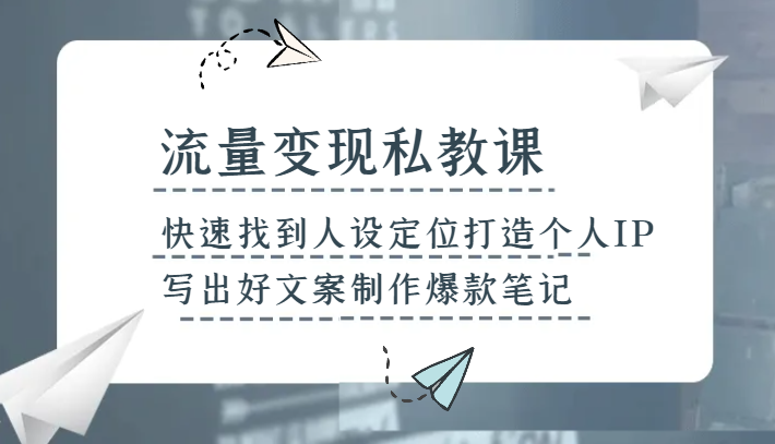私教流量变现课：快速定位个人IP，打造爆款文案与笔记-网赚项目资源库