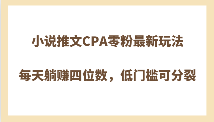 小说推文CPA零粉丝新策略,日赚四位数,低门槛裂变-网赚项目资源库