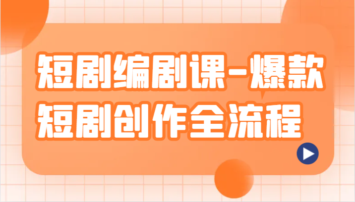 爆款短剧创作全流程：编剧课揭秘短剧创作技巧-网赚项目资源库
