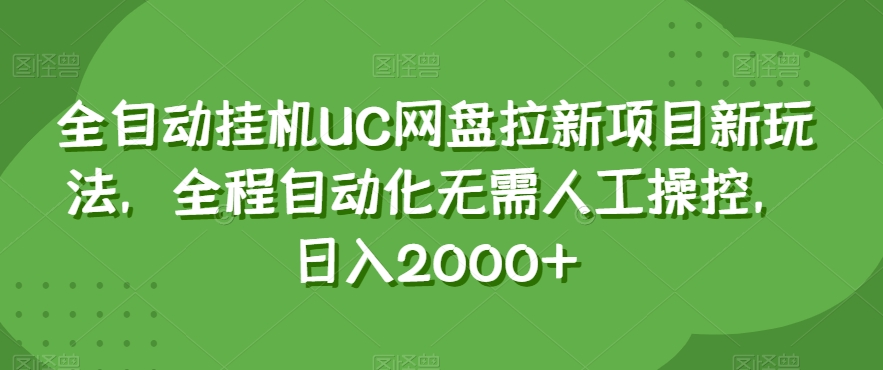 全自动挂机UC网盘拉新项目：日入2000+，全程自动化，无需人工操作【揭秘】-网赚项目资源库