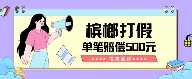 【独家揭秘】槟榔打假赔偿玩法简单易行，单笔订单最高500元赔付-网赚项目资源库