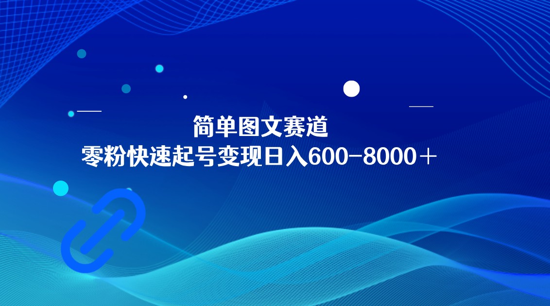 快速起号变现：简单图文赛道，日收益600-8000元，矩阵操作放大-网赚项目资源库