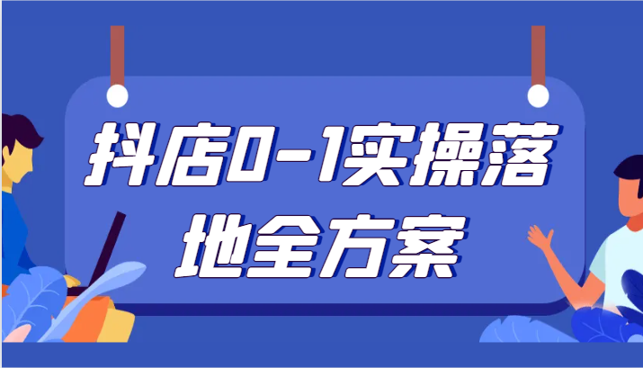 抖店运营全攻略：0-1实操落地，解决售前售后疑难问题-网赚项目资源库