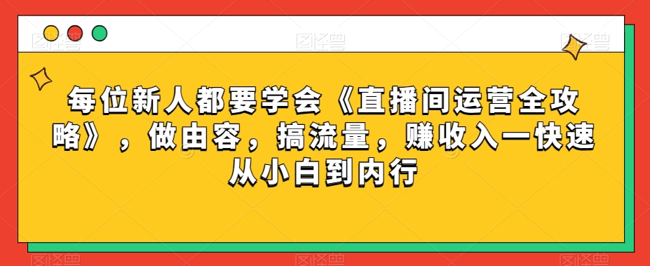 《直播间运营全攻略：新手到高手，流量与收入双丰收》-网赚项目资源库
