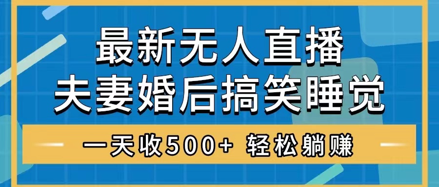 '无人直播最新玩法：婚后夫妻睡觉整蛊，礼物收不停，睡后收入500+，轻松赚钱技巧分享'-网赚项目资源库