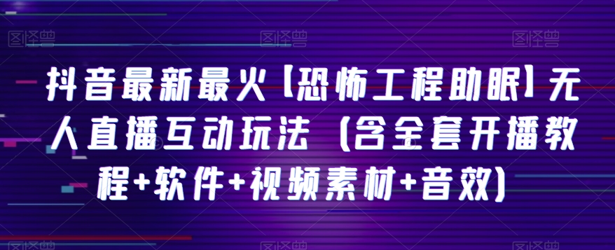 抖音最新恐怖工程助眠直播教程:全套开播工具、软件、素材及音效-网赚项目资源库