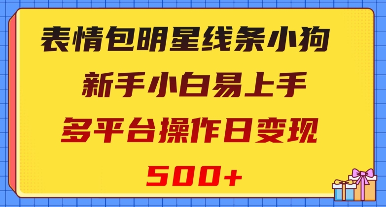 新手必学！表情包明星小狗，简单易上手，多平台操作日赚500+【揭秘】-网赚项目资源库