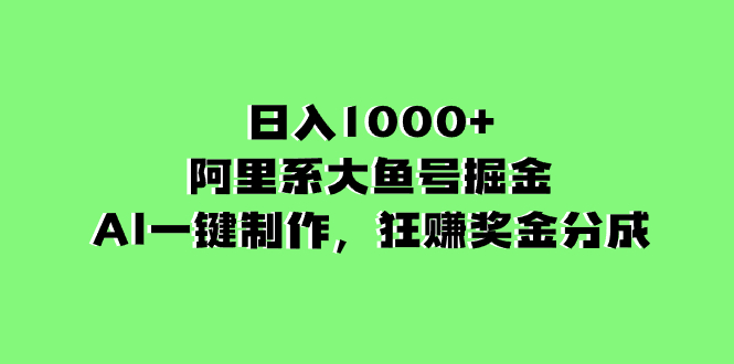日入1000+的AI大鱼号掘金，阿里系奖金分成，一键制作-网赚项目资源库
