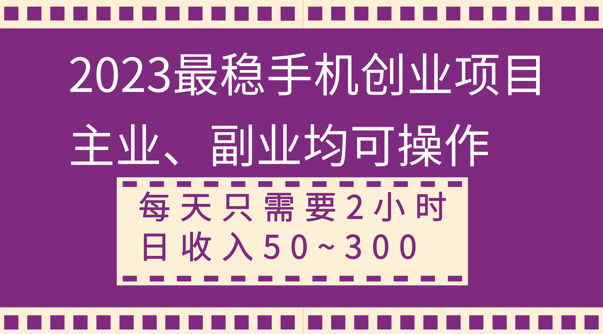 2023年最稳手机创业项目，主业副业均可操作，每天只需2小时，日收入50~300+-网赚项目资源库