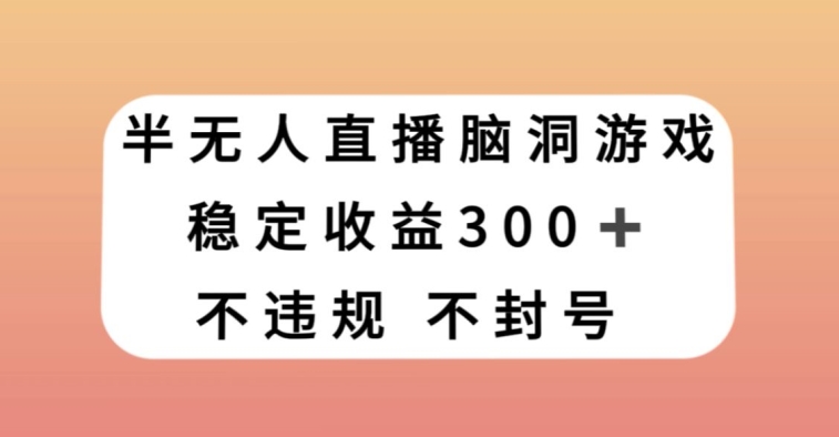 揭秘：每天收入300+的半无人直播脑洞小游戏，保姆式教学小白轻松上手-网赚项目资源库