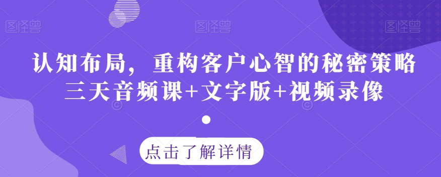 认知布局:三天音频+文字+视频课程,揭秘客户心智重构策略-网赚项目资源库