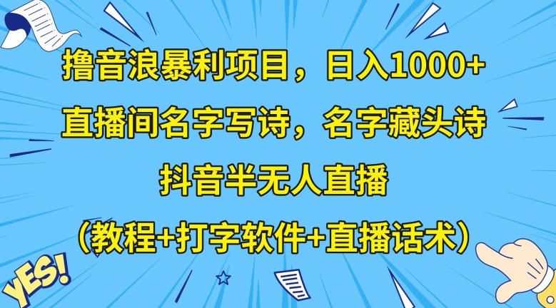 揭秘直播间名字写诗、抖音半无人直播暴利项目，日入1000+【教程+打字软件+直播话术】-网赚项目资源库