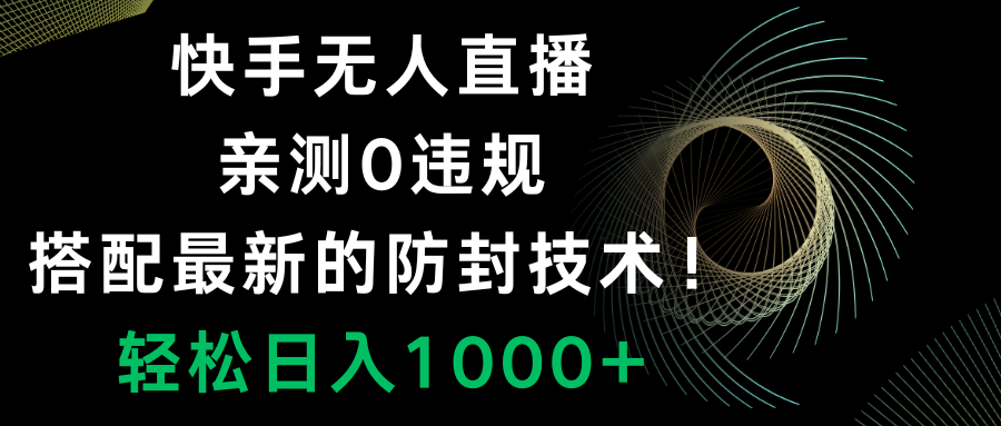 快手无人直播，0违规技巧，日入1000+，最新防封技术-网赚项目资源库