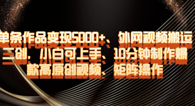 揭秘：单条视频5000+变现，外网搬运二创10分钟制作爆款高原创视频-网赚项目资源库