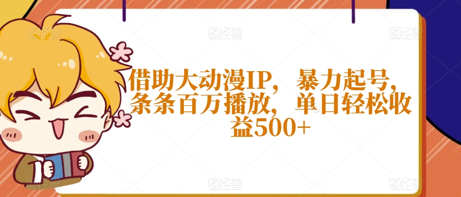 揭秘：借助大动漫IP暴力起号，单日轻松收益500+-网赚项目资源库