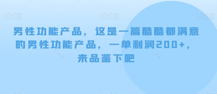 男性功能产品：200+利润，满意推荐，免费阅读-网赚项目资源库