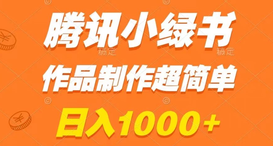 腾讯小绿书日入1000+，作品制作超简单，小白也能学会【揭秘】-网赚项目资源库