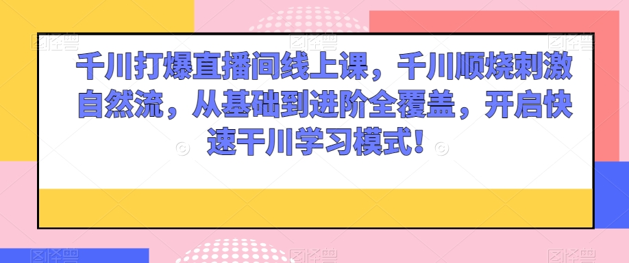 千川直播课程引爆市场,从基础到进阶全覆盖,开启高效学习模式!-网赚项目资源库