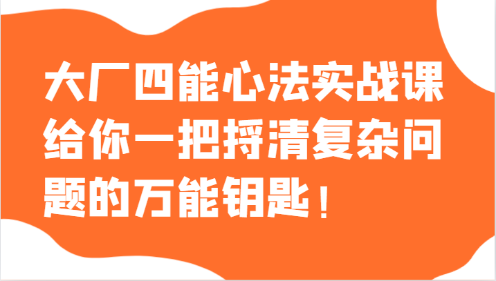20231221084635-6583fb6b2ea94.png 大厂四能心法实战课,给你一把捋清复杂问题的万能钥匙!