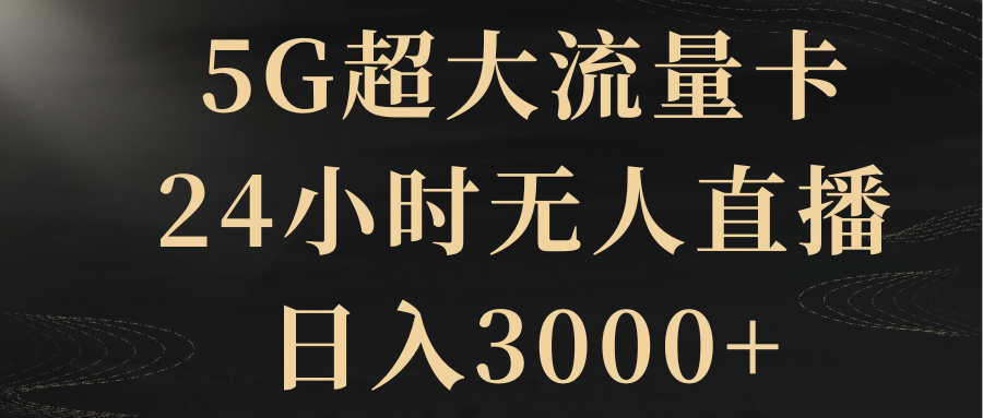5G超大流量卡，24小时无人直播，日入3000+-网赚项目资源库