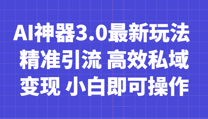 AI神器3.0：精准引流与私域变现，小白也能轻松日入700+-网赚项目资源库