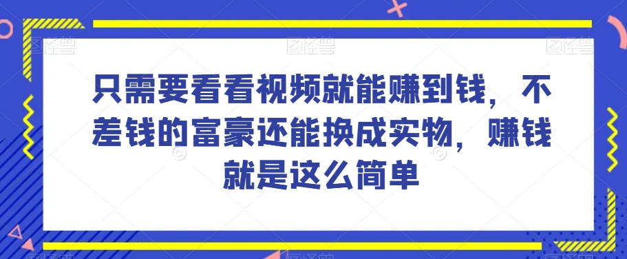 揭秘：仅需观看视频即可赚钱的项目，富豪可兑换实物，赚钱如此简单！-网赚项目资源库