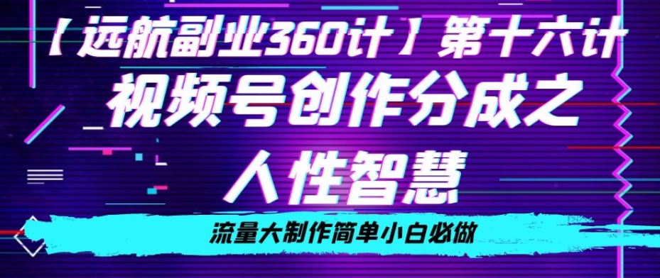 揭秘价值980的视频号创作分成：人性智慧，流量大制作简单小白必做-网赚项目资源库