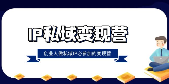 创业人必参加的IP私域变现营(22节课程)-网赚项目资源库