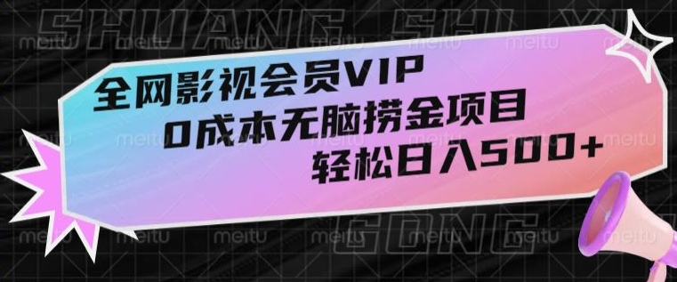 全网影视会员VIP：揭秘0成本无脑捞金项目，轻松日入500+【揭秘】-网赚项目资源库